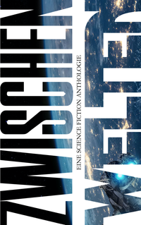 Cover zu ZWISCHEN-WELTEN: Eine Science Fiction Anthologie.